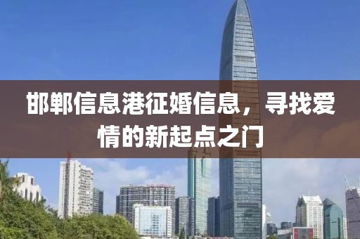 邯郸信息港征婚信息，寻找爱情的新起点之门