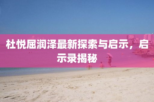 杜悦屈润泽最新探索与启示，启示录揭秘