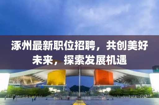 涿州最新职位招聘，共创美好未来，探索发展机遇