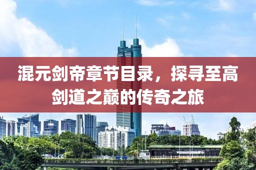 混元剑帝章节目录，探寻至高剑道之巅的传奇之旅