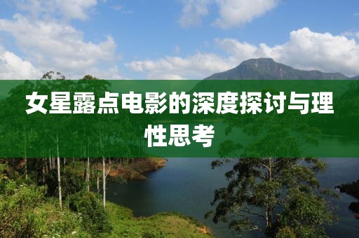 女星露点电影的深度探讨与理性思考