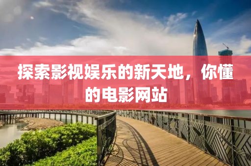 探索影视娱乐的新天地，你懂的电影网站