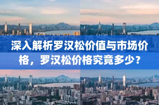 深入解析罗汉松价值与市场价格，罗汉松价格究竟多少？