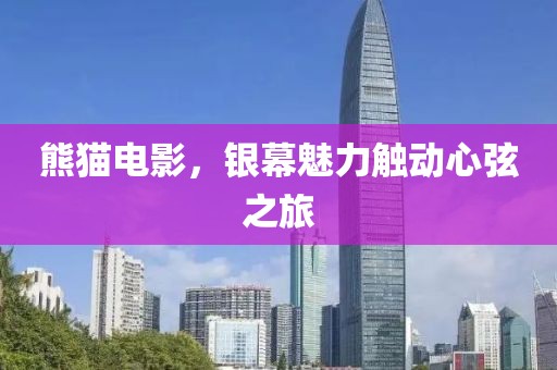 熊猫电影，银幕魅力触动心弦之旅