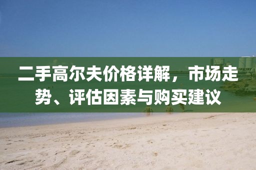 二手高尔夫价格详解，市场走势、评估因素与购买建议