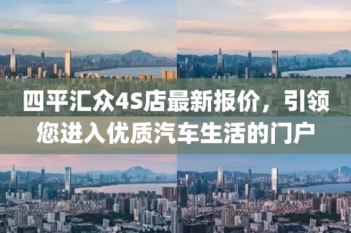 四平汇众4S店最新报价，引领您进入优质汽车生活的门户