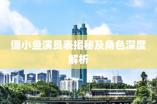僵小鱼演员表揭秘及角色深度解析