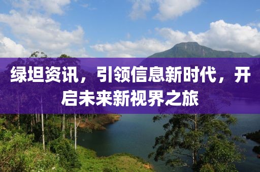 绿坦资讯，引领信息新时代，开启未来新视界之旅