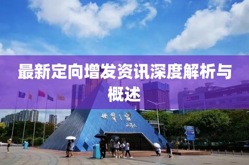 最新定向增发资讯深度解析与概述