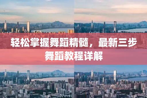 轻松掌握舞蹈精髓，最新三步舞蹈教程详解