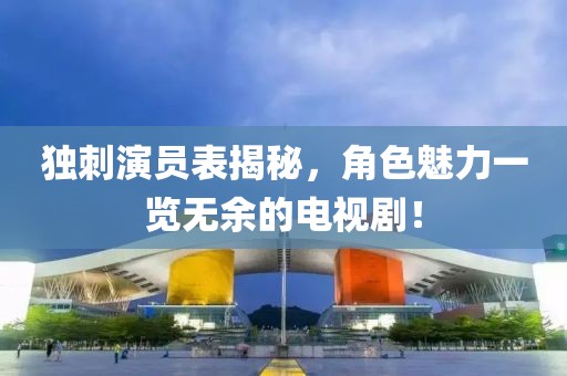 独刺演员表揭秘，角色魅力一览无余的电视剧！