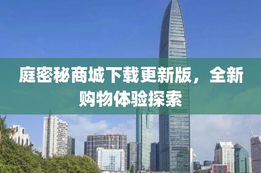庭密秘商城下载更新版，全新购物体验探索