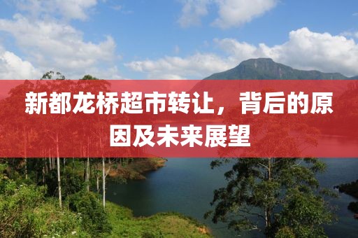 新都龙桥超市转让，背后的原因及未来展望