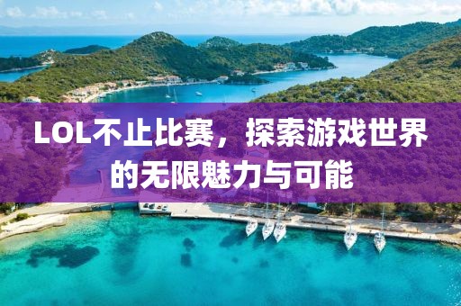 LOL不止比赛，探索游戏世界的无限魅力与可能