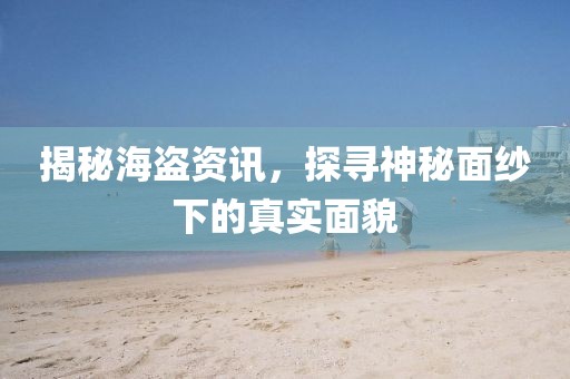 揭秘海盗资讯，探寻神秘面纱下的真实面貌