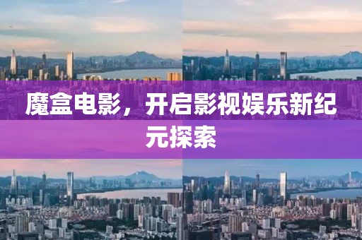 魔盒电影，开启影视娱乐新纪元探索