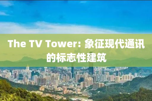 The TV Tower: 象征现代通讯的标志性建筑