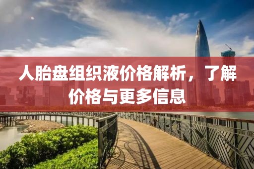 人胎盘组织液价格解析，了解价格与更多信息