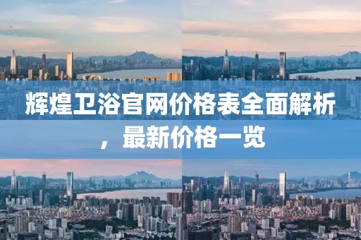 辉煌卫浴官网价格表全面解析，最新价格一览