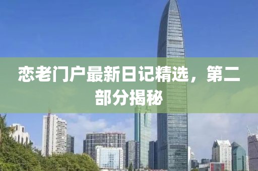 恋老门户最新日记精选，第二部分揭秘