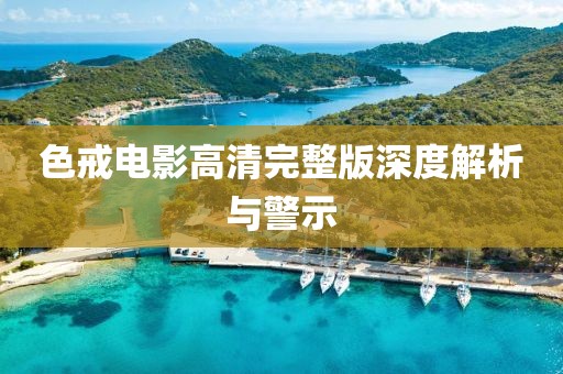 色戒电影高清完整版深度解析与警示