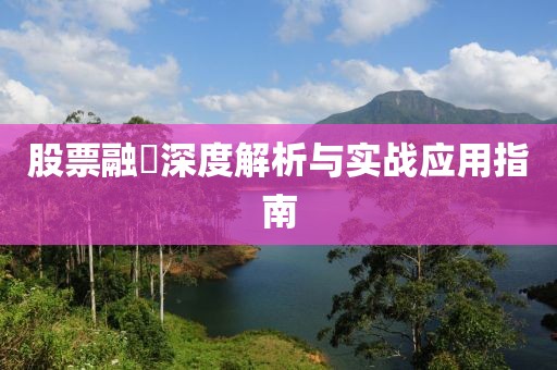 股票融劵深度解析与实战应用指南