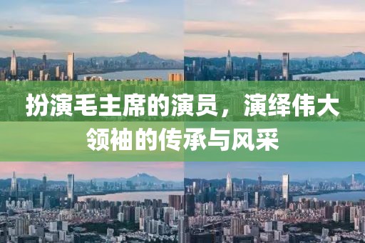 扮演毛主席的演员，演绎伟大领袖的传承与风采