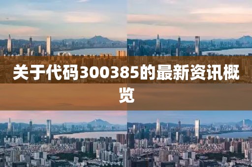 关于代码300385的最新资讯概览