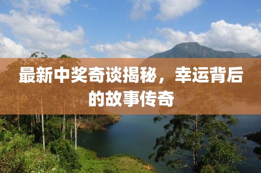 最新中奖奇谈揭秘，幸运背后的故事传奇