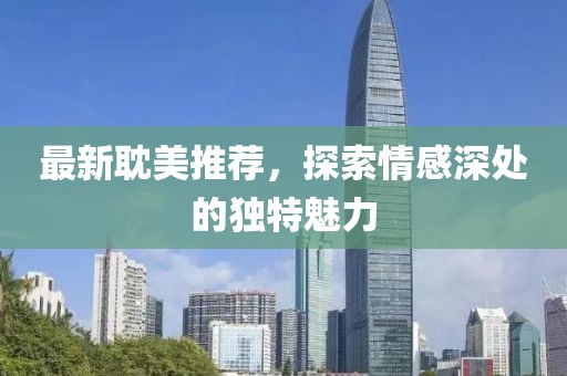 最新耽美推荐，探索情感深处的独特魅力