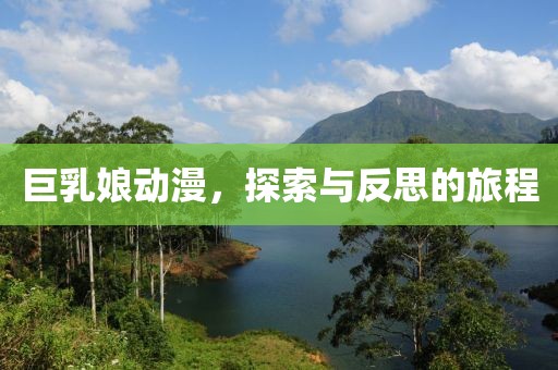 巨乳娘动漫，探索与反思的旅程
