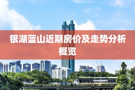 银湖蓝山近期房价及走势分析概览