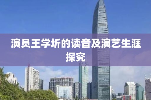 演员王学圻的读音及演艺生涯探究