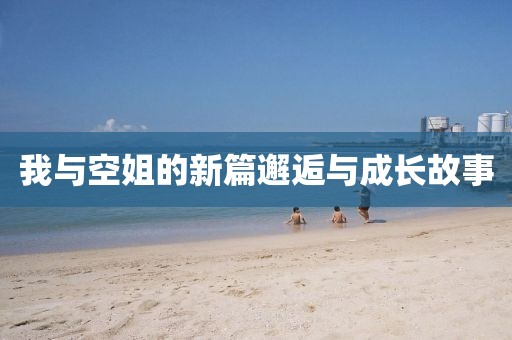 我与空姐的新篇邂逅与成长故事