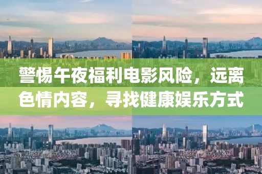 警惕午夜福利电影风险，远离色情内容，寻找健康娱乐方式