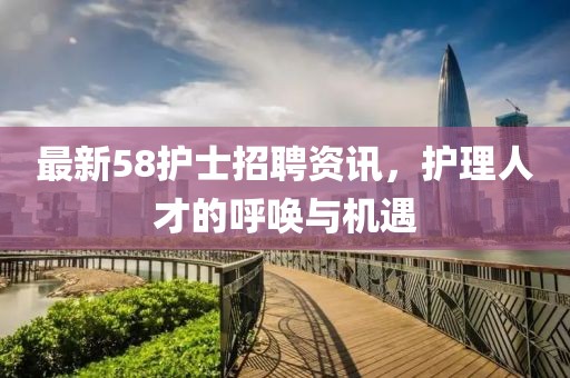 最新58护士招聘资讯，护理人才的呼唤与机遇