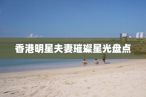 香港明星夫妻璀璨星光盘点