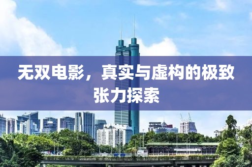 无双电影，真实与虚构的极致张力探索