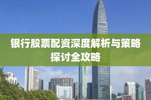 银行股票配资深度解析与策略探讨全攻略