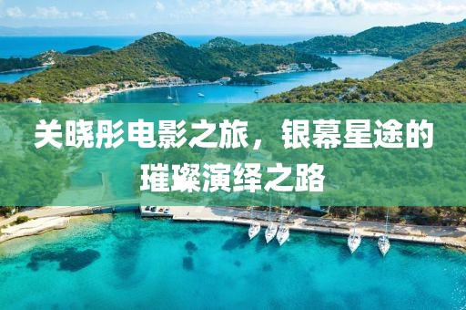 关晓彤电影之旅，银幕星途的璀璨演绎之路