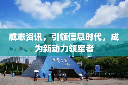 威志资讯，引领信息时代，成为新动力领军者