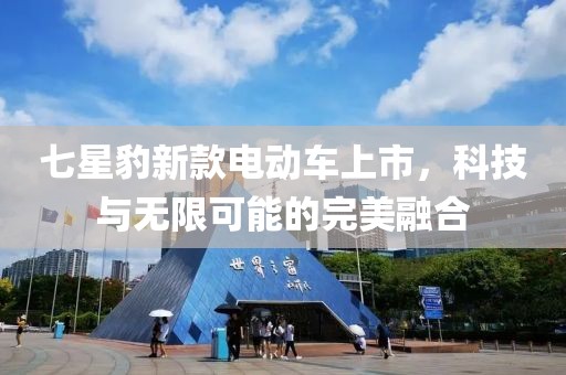 七星豹新款电动车上市，科技与无限可能的完美融合
