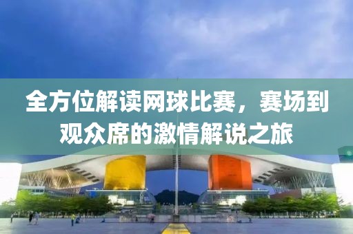全方位解读网球比赛，赛场到观众席的激情解说之旅