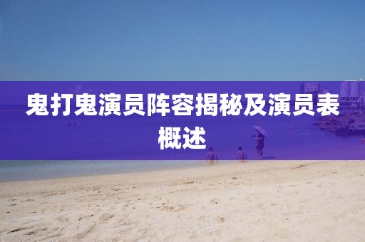 鬼打鬼演员阵容揭秘及演员表概述