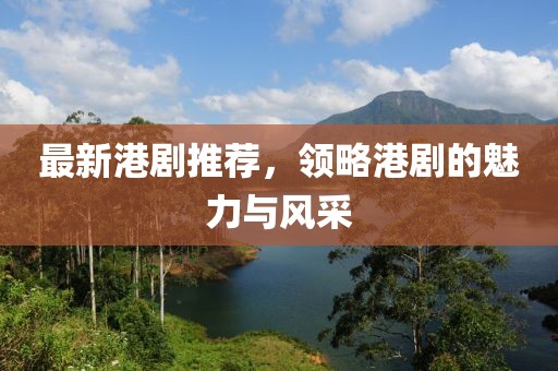 最新港剧推荐，领略港剧的魅力与风采