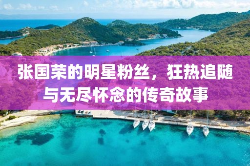 张国荣的明星粉丝，狂热追随与无尽怀念的传奇故事